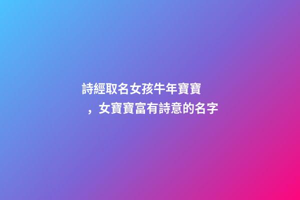 詩經取名女孩牛年寶寶，女寶寶富有詩意的名字